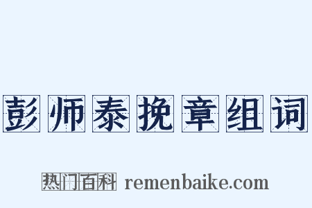 彭师泰挽章组词是什么意思的图片